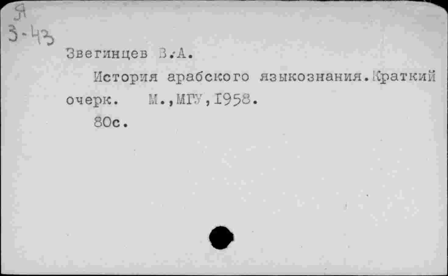 ﻿Зверинцев З.-А.
История арабского языкознания.Краткий
очерк. М.,МГУ,1958.
80с.